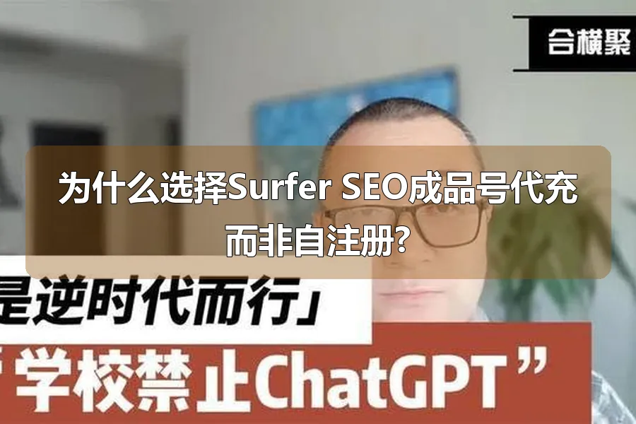 为什么选择Surfer SEO成品号代充而非自注册?